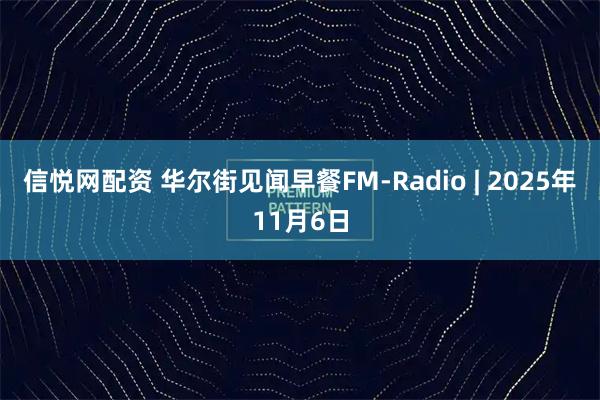 信悦网配资 华尔街见闻早餐FM-Radio | 2025年11月6日