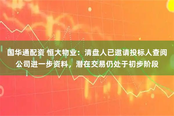国华通配资 恒大物业：清盘人已邀请投标人查阅公司进一步资料，潜在交易仍处于初步阶段