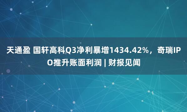 天通盈 国轩高科Q3净利暴增1434.42%，奇瑞IPO推升账面利润 | 财报见闻