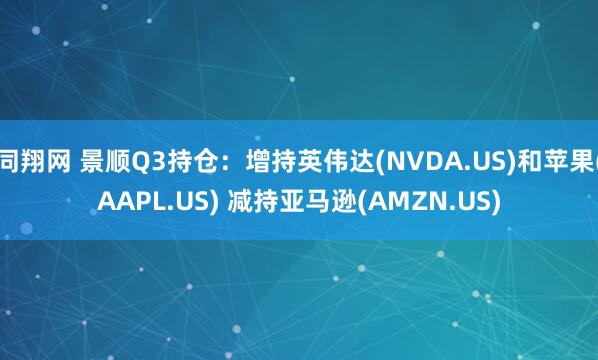 同翔网 景顺Q3持仓：增持英伟达(NVDA.US)和苹果(AAPL.US) 减持亚马逊(AMZN.US)