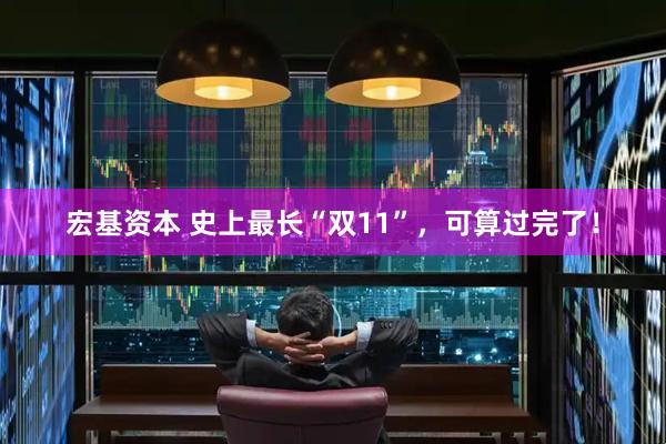 宏基资本 史上最长“双11”，可算过完了！