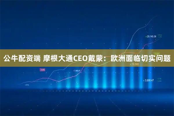 公牛配资端 摩根大通CEO戴蒙：欧洲面临切实问题